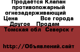 Продаётся Клапан противопожарный огнезадерживающий  › Цена ­ 8 000 - Все города Другое » Продам   . Томская обл.,Северск г.